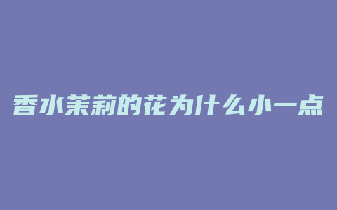 香水茉莉的花为什么小一点