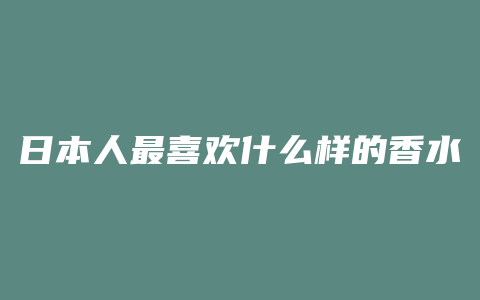 日本人最喜欢什么样的香水