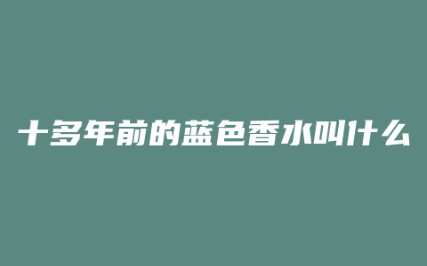 十多年前的蓝色香水叫什么
