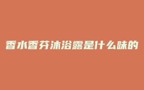 香水香芬沐浴露是什么味的