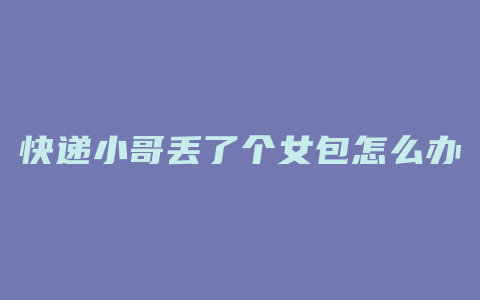 快递小哥丢了个女包怎么办
