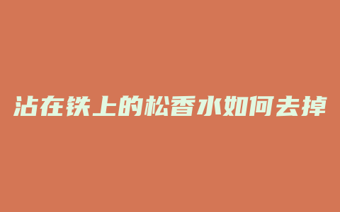 沾在铁上的松香水如何去掉