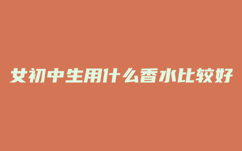 女初中生用什么香水比较好
