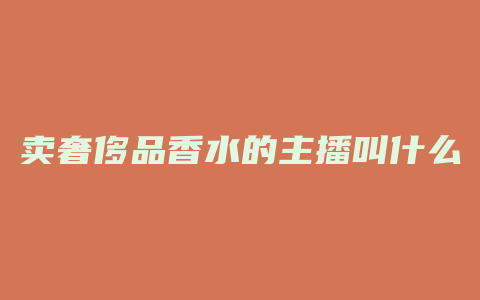 卖奢侈品香水的主播叫什么