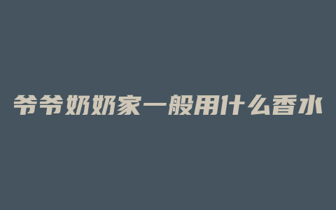 爷爷奶奶家一般用什么香水