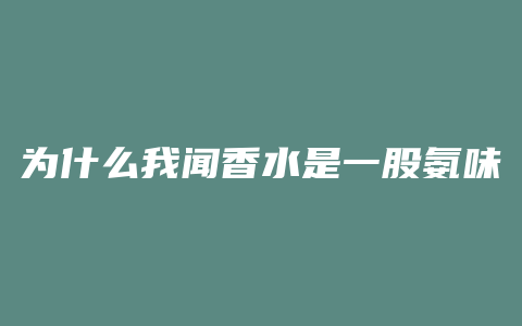 为什么我闻香水是一股氨味