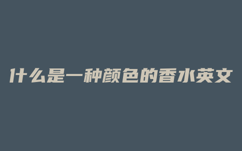 什么是一种颜色的香水英文
