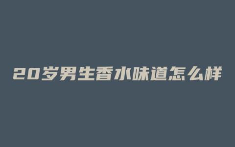 20岁男生香水味道怎么样