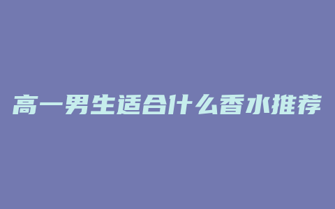 高一男生适合什么香水推荐