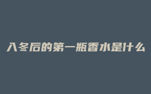 入冬后的第一瓶香水是什么
