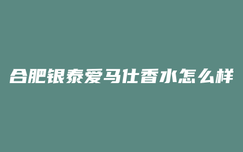 合肥银泰爱马仕香水怎么样