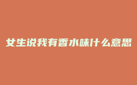 女生说我有香水味什么意思