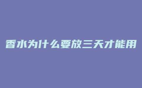 香水为什么要放三天才能用