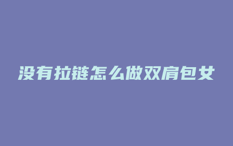 没有拉链怎么做双肩包女