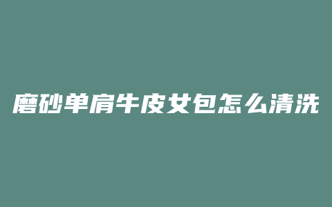 磨砂单肩牛皮女包怎么清洗