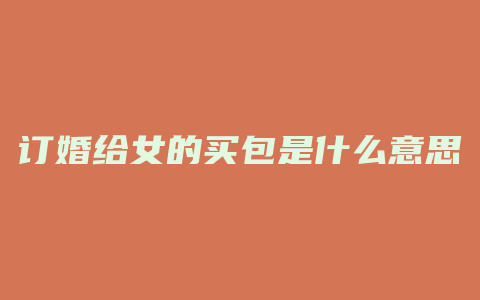 订婚给女的买包是什么意思