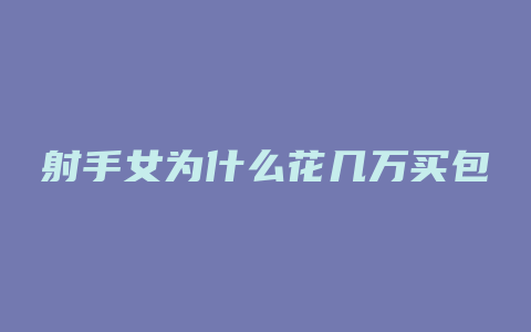 射手女为什么花几万买包