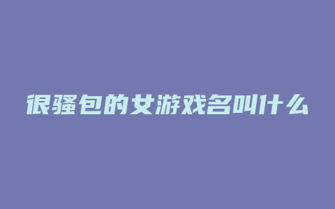 很骚包的女游戏名叫什么