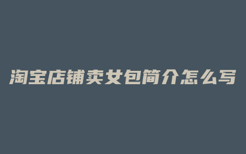 淘宝店铺卖女包简介怎么写