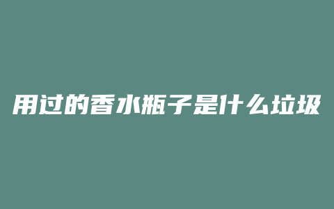 用过的香水瓶子是什么垃圾