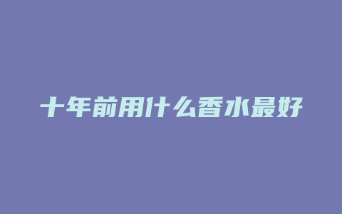 十年前用什么香水最好