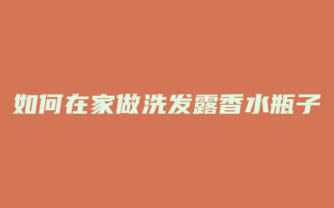 如何在家做洗发露香水瓶子
