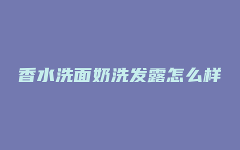 香水洗面奶洗发露怎么样