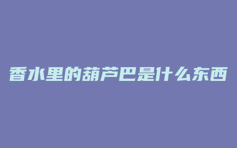 香水里的葫芦巴是什么东西