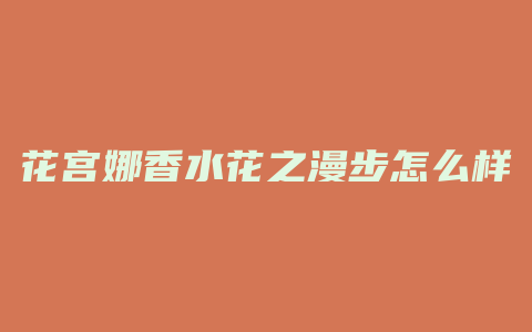 花宫娜香水花之漫步怎么样