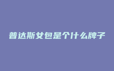 普达斯女包是个什么牌子