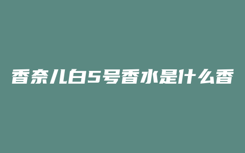 香奈儿白5号香水是什么香
