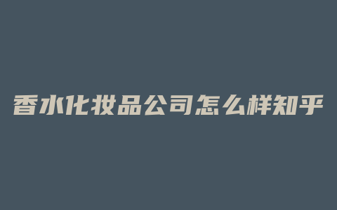 香水化妆品公司怎么样知乎