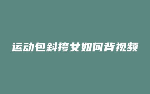 运动包斜挎女如何背视频