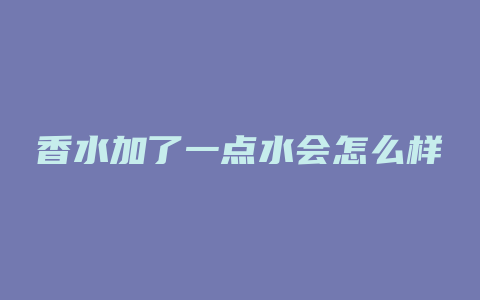 香水加了一点水会怎么样