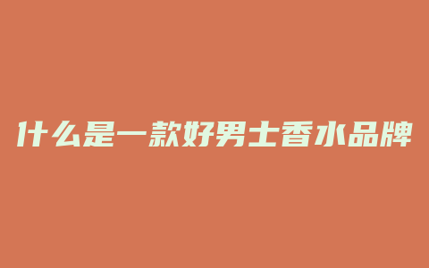 什么是一款好男士香水品牌