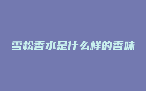 雪松香水是什么样的香味