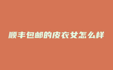 顺丰包邮的皮衣女怎么样