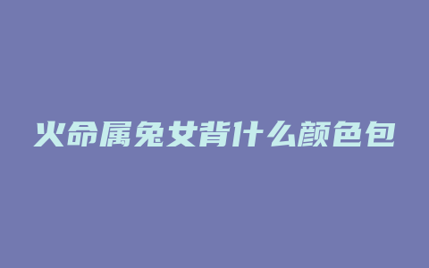 火命属兔女背什么颜色包