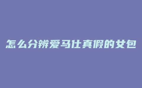 怎么分辨爱马仕真假的女包