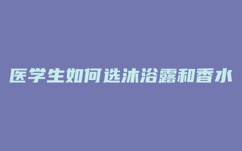 医学生如何选沐浴露和香水