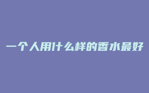 一个人用什么样的香水最好