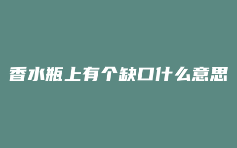 香水瓶上有个缺口什么意思