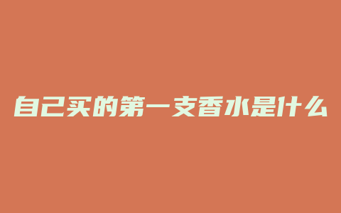 自己买的第一支香水是什么