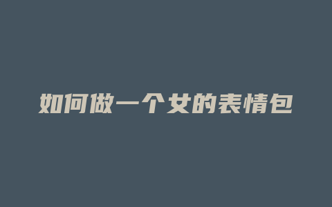 如何做一个女的表情包