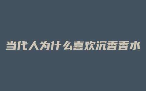 当代人为什么喜欢沉香香水