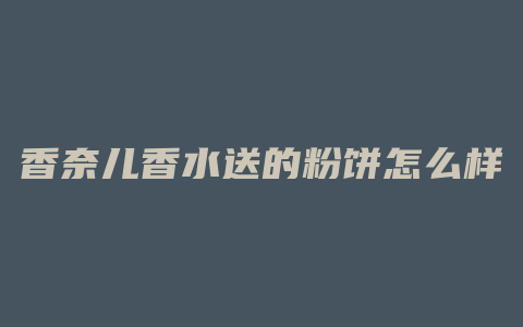 香奈儿香水送的粉饼怎么样
