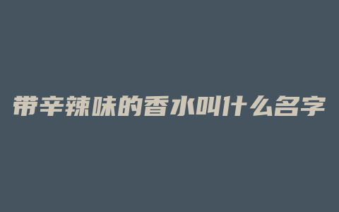 带辛辣味的香水叫什么名字