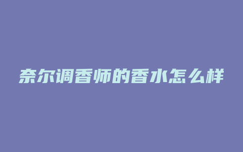 奈尔调香师的香水怎么样