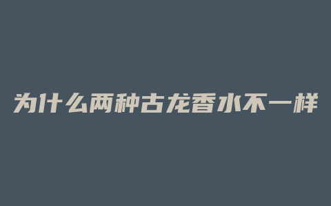 为什么两种古龙香水不一样