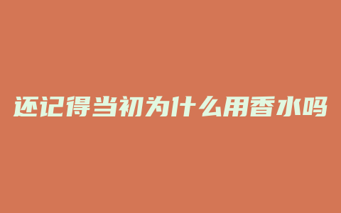 还记得当初为什么用香水吗